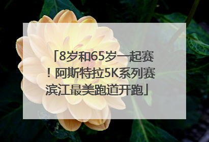 8岁和65岁一起赛！阿斯特拉5K系列赛滨江最美跑道开跑