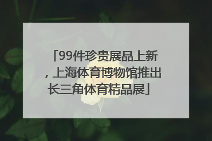 99件珍贵展品上新，上海体育博物馆推出长三角体育精品展