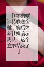C罗蝉联沙特联赛金靴，赛后更新社媒暗示离队：这个章节结束了