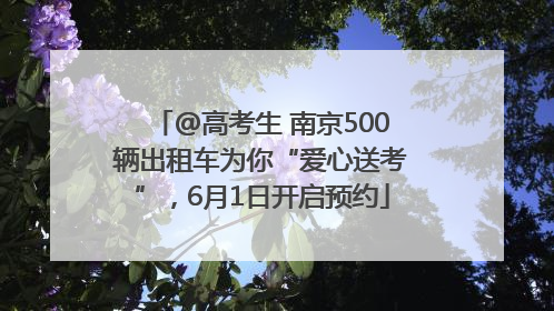 @高考生 南京500辆出租车为你“爱心送考”，6月1日开启预约