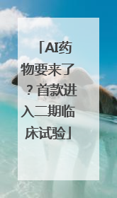 AI药物要来了？首款进入二期临床试验