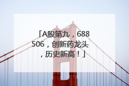 A股第九，688506，创新药龙头，历史新高！