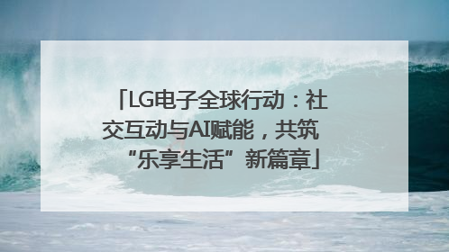 LG电子全球行动：社交互动与AI赋能，共筑“乐享生活”新篇章