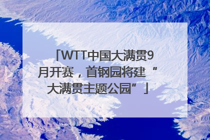 WTT中国大满贯9月开赛，首钢园将建“大满贯主题公园”